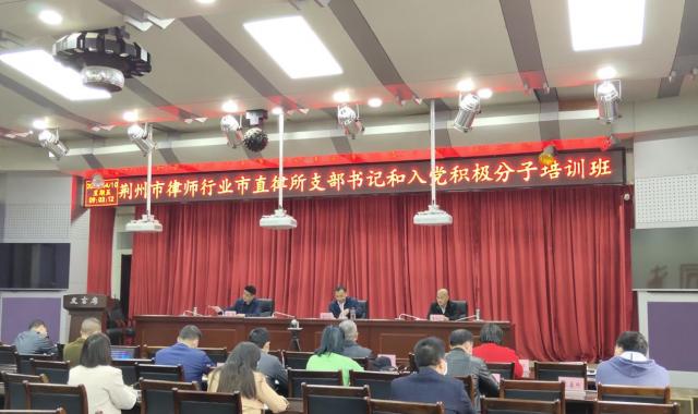 荆州市律师行业党委举办荆州市律师行业市直律所支部书记和入党积极分子培训班